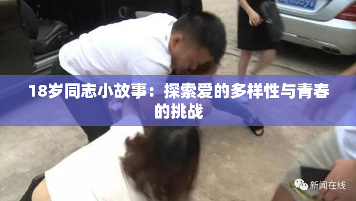 18岁同志小故事：探索爱的多样性与青春的挑战