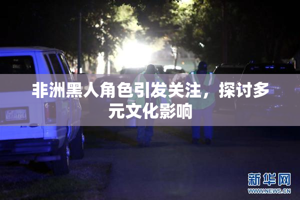 非洲黑人角色引发关注，探讨多元文化影响