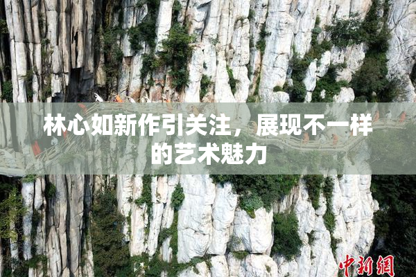 林心如新作引关注，展现不一样的艺术魅力