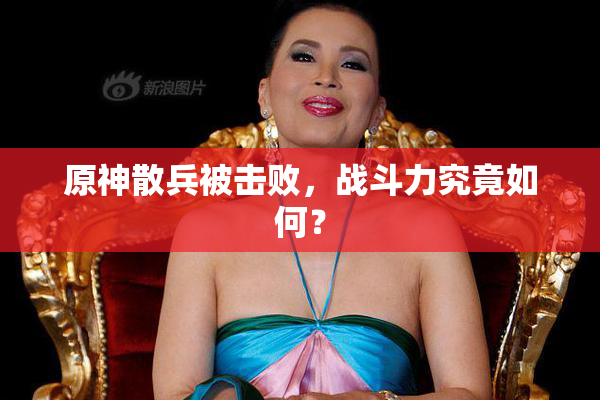 原神散兵被击败，战斗力究竟如何？