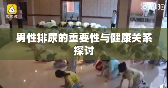 男性排尿的重要性与健康关系探讨