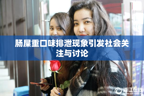 肠屎重口味排泄现象引发社会关注与讨论
