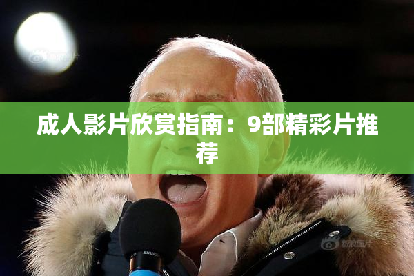 成人影片欣赏指南：9部精彩片推荐