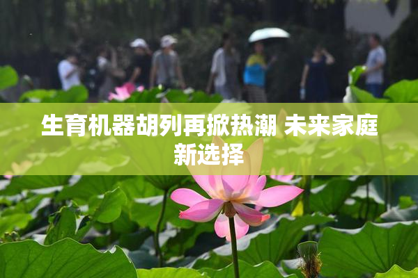 生育机器胡列再掀热潮 未来家庭新选择