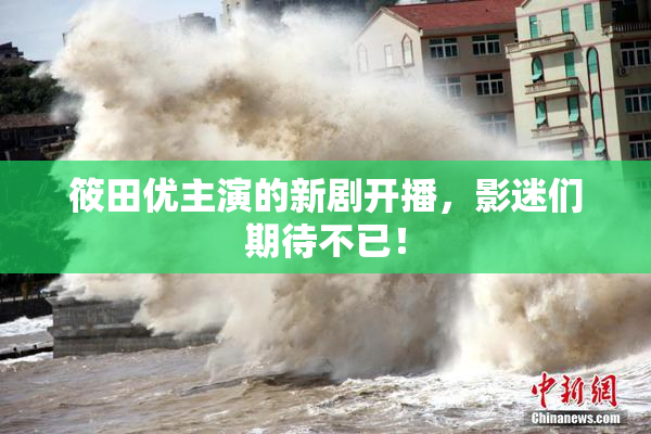 筱田优主演的新剧开播，影迷们期待不已！