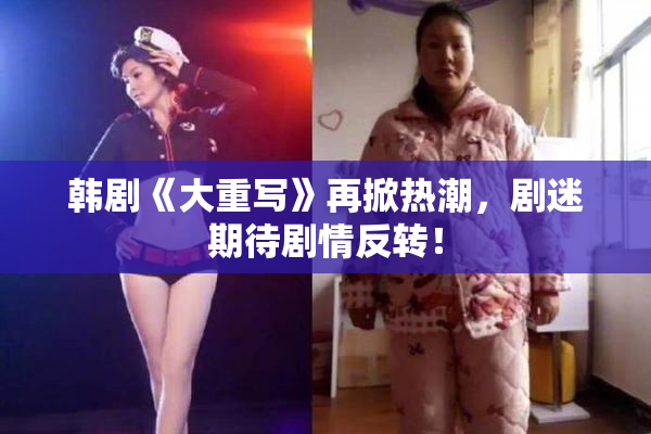 韩剧《大重写》再掀热潮，剧迷期待剧情反转！