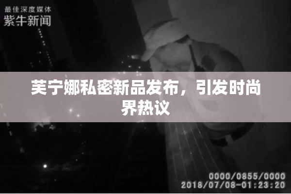 芙宁娜私密新品发布，引发时尚界热议
