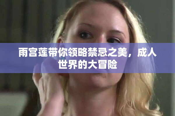 雨宫莲带你领略禁忌之美，成人世界的大冒险