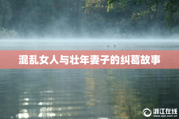 混乱女人与壮年妻子的纠葛故事