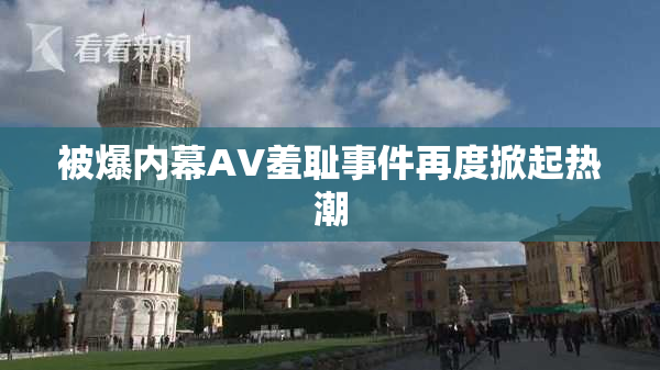 被爆内幕AV羞耻事件再度掀起热潮