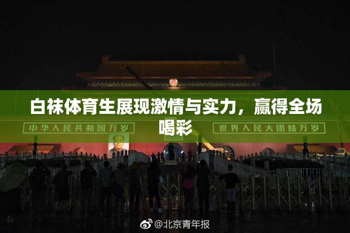 白袜体育生展现激情与实力，赢得全场喝彩