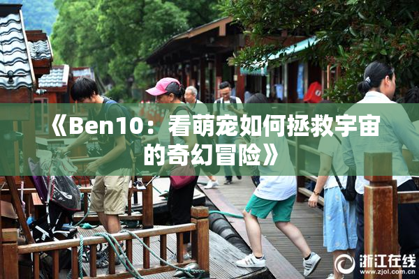 《Ben10：看萌宠如何拯救宇宙的奇幻冒险》