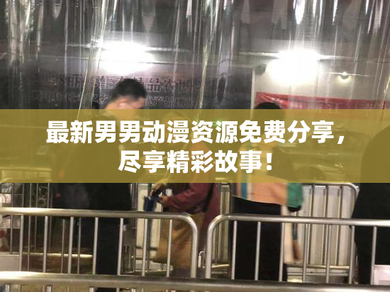 最新男男动漫资源免费分享，尽享精彩故事！