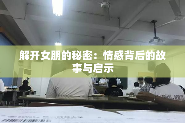 解开女朋的秘密：情感背后的故事与启示
