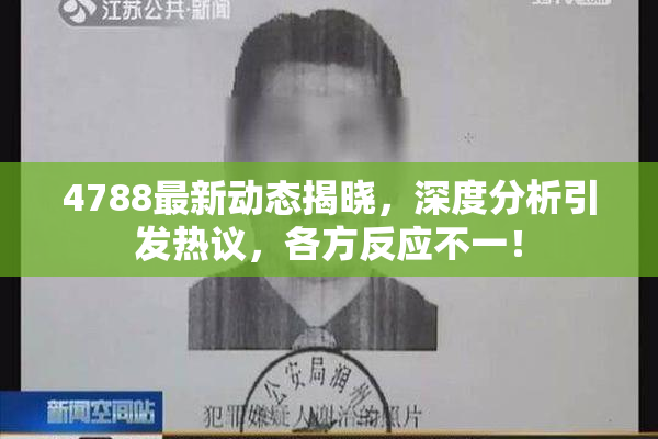 4788最新动态揭晓，深度分析引发热议，各方反应不一！