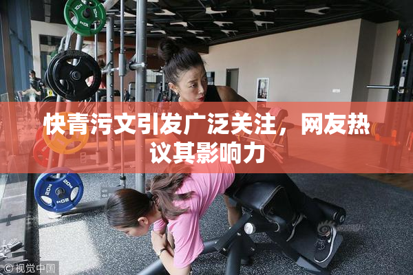 快青污文引发广泛关注，网友热议其影响力