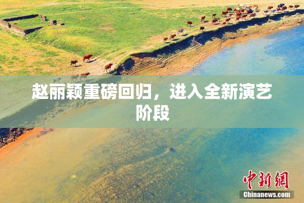 赵丽颖重磅回归，进入全新演艺阶段