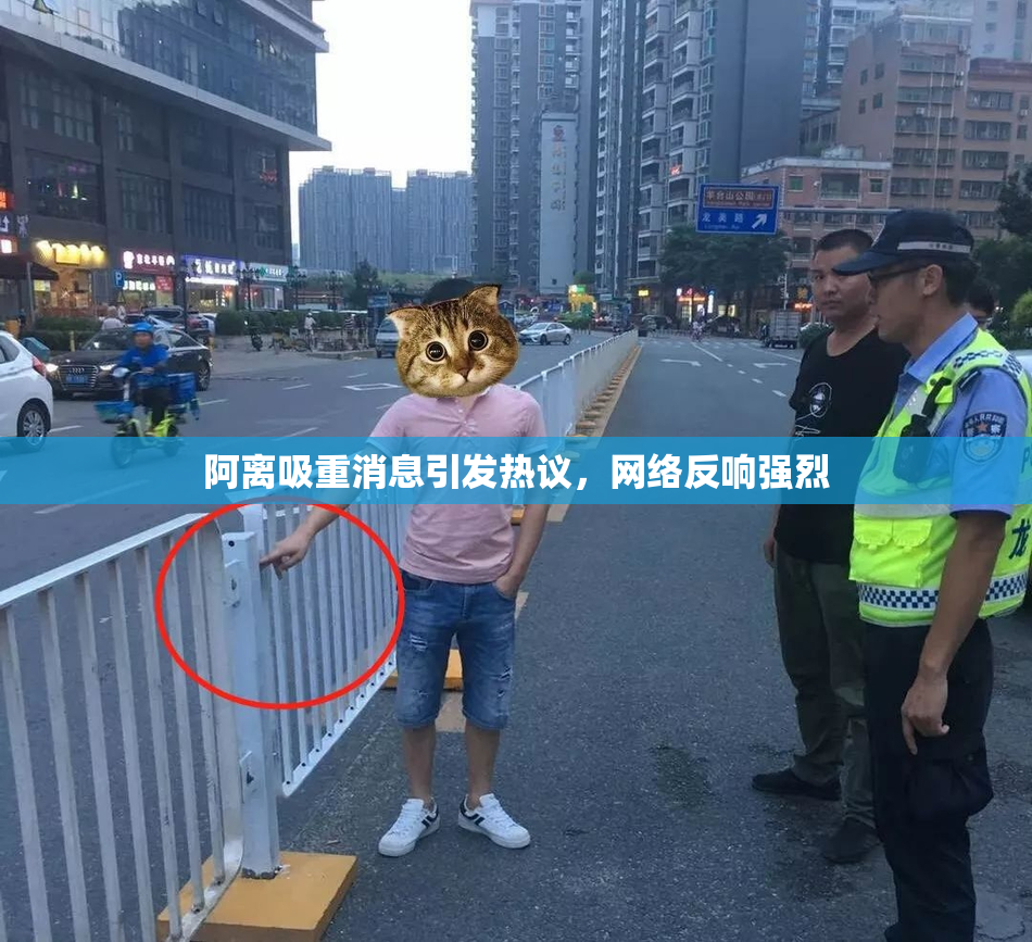 阿离吸重消息引发热议，网络反响强烈