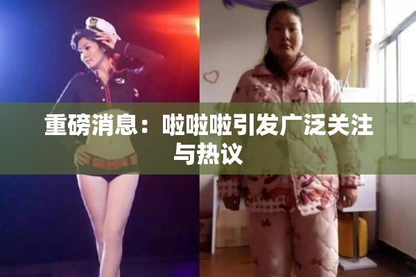 重磅消息：啦啦啦引发广泛关注与热议