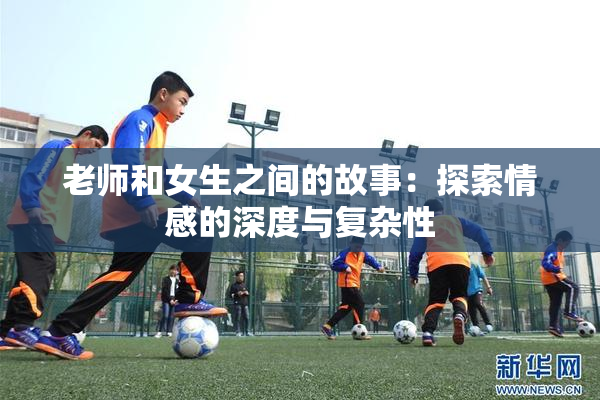 老师和女生之间的故事：探索情感的深度与复杂性