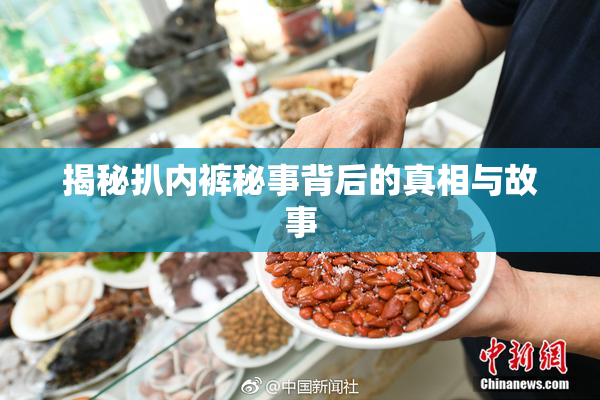 揭秘扒内裤秘事背后的真相与故事