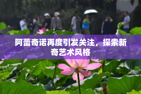 阿蕾奇诺再度引发关注，探索新奇艺术风格