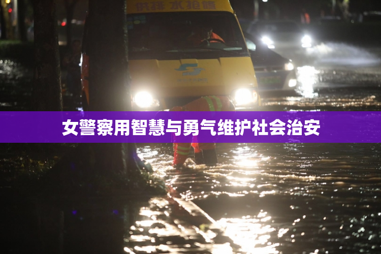 女警察用智慧与勇气维护社会治安