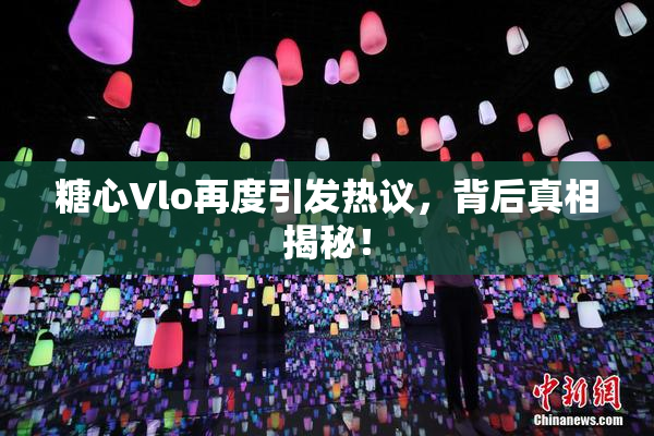 糖心Vlo再度引发热议，背后真相揭秘！
