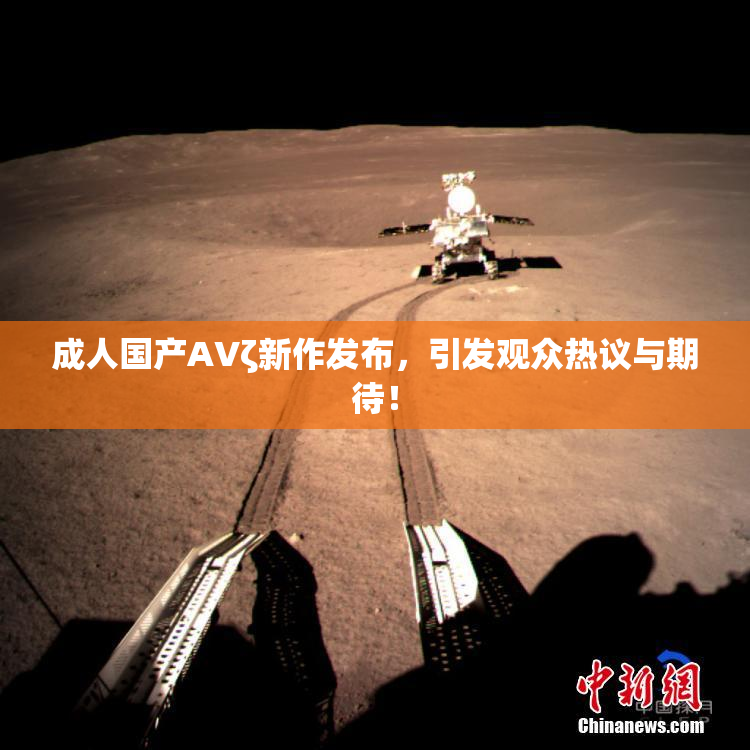成人国产AVζ新作发布，引发观众热议与期待！