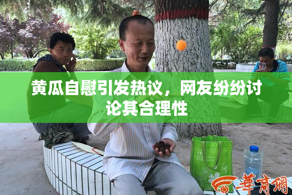 黄瓜自慰引发热议，网友纷纷讨论其合理性
