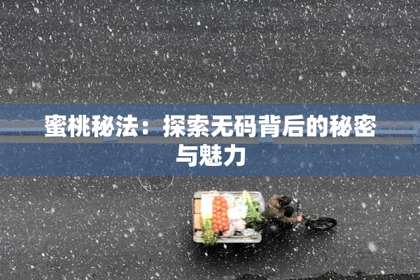 蜜桃秘法：探索无码背后的秘密与魅力
