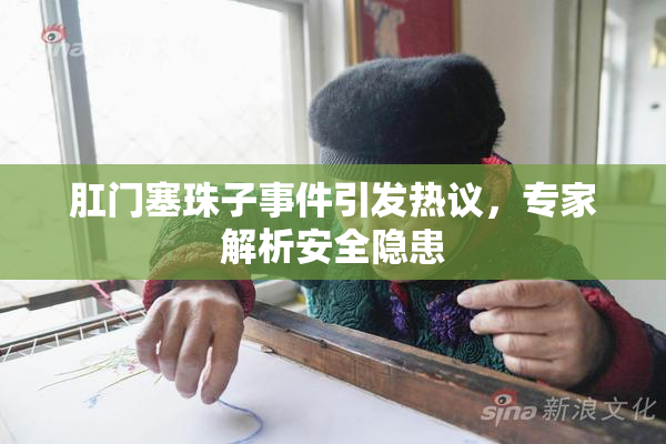 肛门塞珠子事件引发热议，专家解析安全隐患