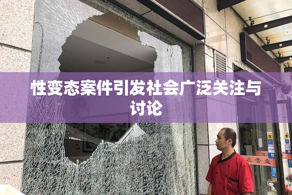 性变态案件引发社会广泛关注与讨论