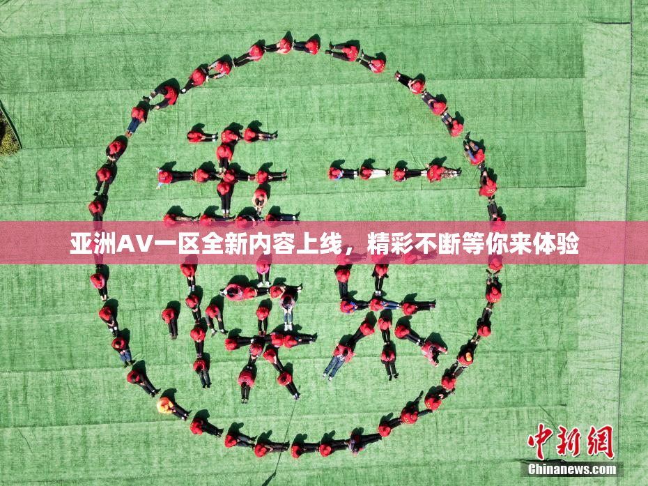 亚洲AV一区全新内容上线，精彩不断等你来体验