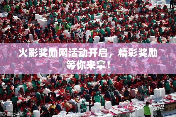 火影奖励网活动开启，精彩奖励等你来拿！