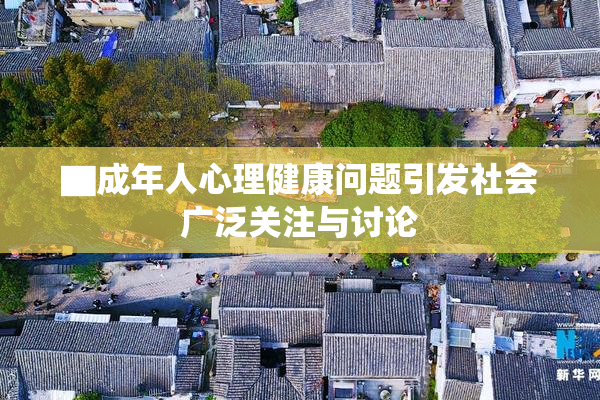 ▇成年人心理健康问题引发社会广泛关注与讨论
