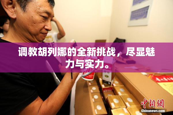 调教胡列娜的全新挑战，尽显魅力与实力。