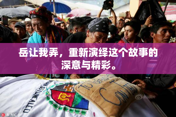 岳让我弄，重新演绎这个故事的深意与精彩。