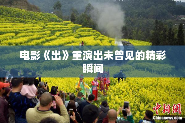 电影《出》重演出未曾见的精彩瞬间