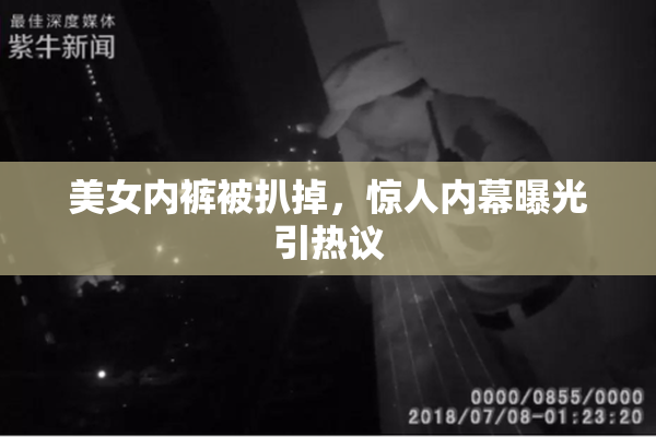 美女内裤被扒掉，惊人内幕曝光引热议
