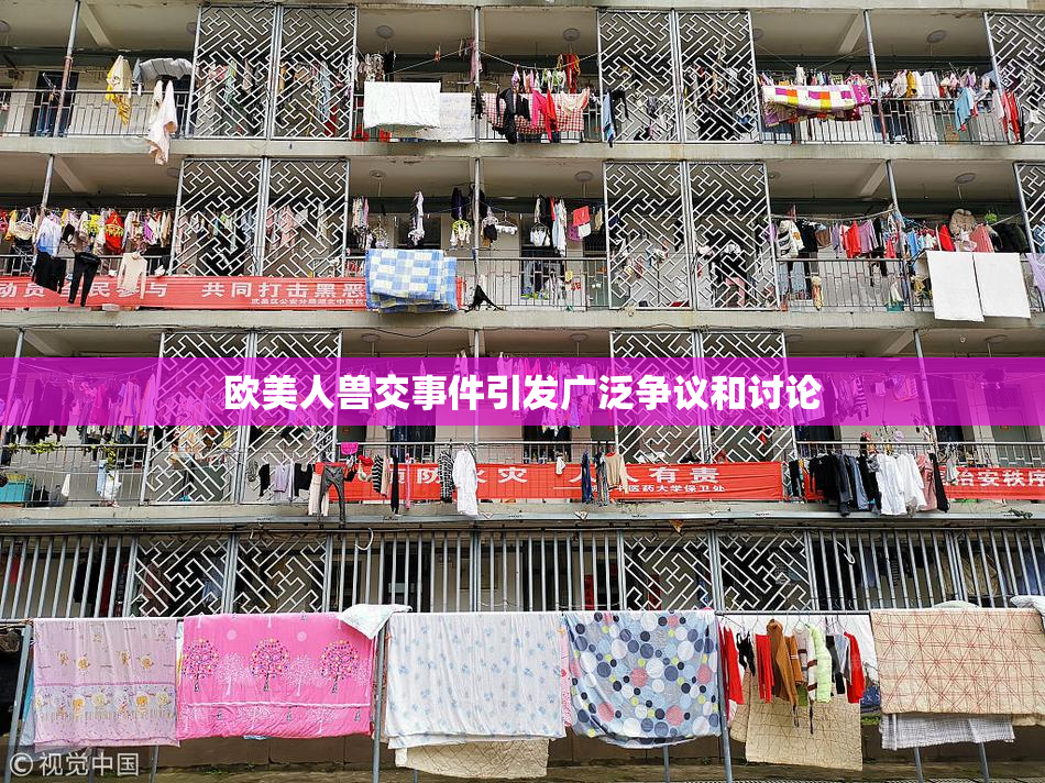 欧美人兽交事件引发广泛争议和讨论