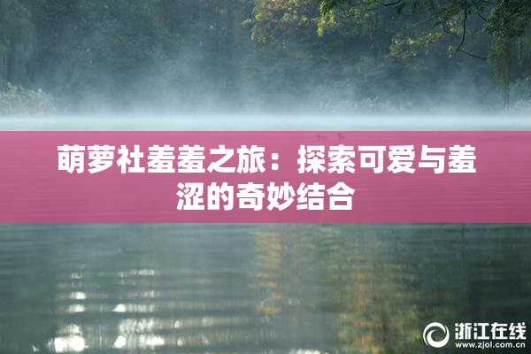 萌萝社羞羞之旅：探索可爱与羞涩的奇妙结合
