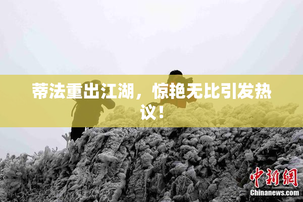 蒂法重出江湖，惊艳无比引发热议！