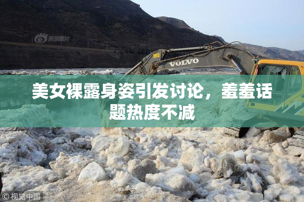 美女裸露身姿引发讨论，羞羞话题热度不减