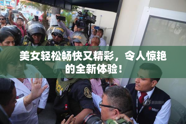 美女轻松畅快又精彩，令人惊艳的全新体验！