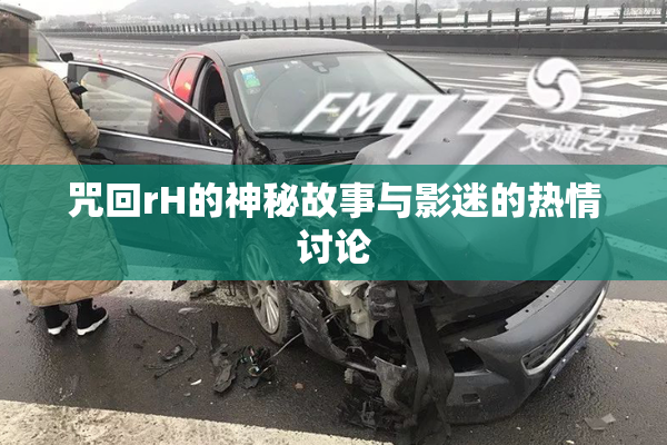 咒回rH的神秘故事与影迷的热情讨论