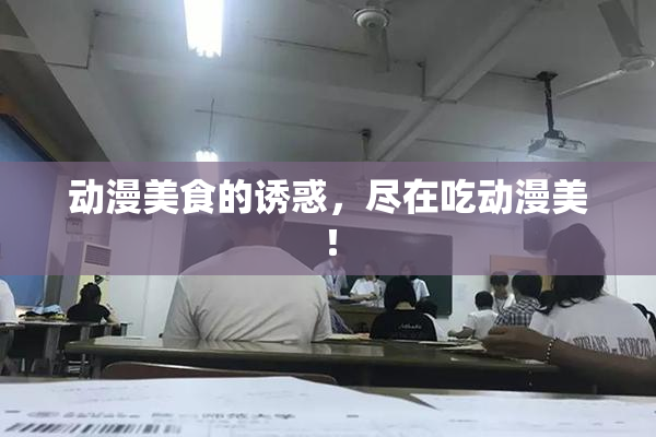 动漫美食的诱惑，尽在吃动漫美！