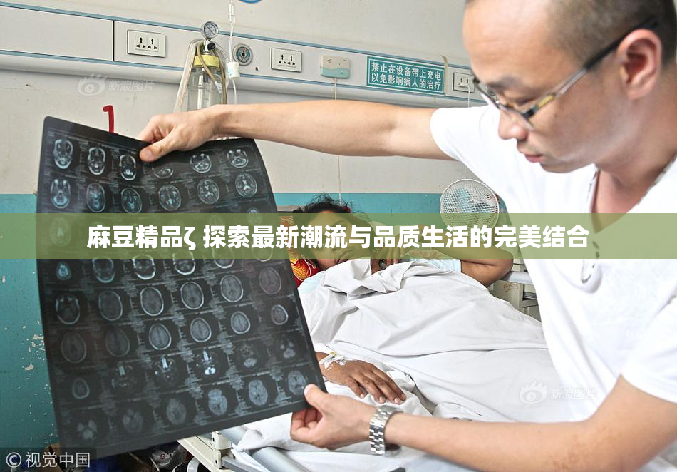 麻豆精品ζ 探索最新潮流与品质生活的完美结合