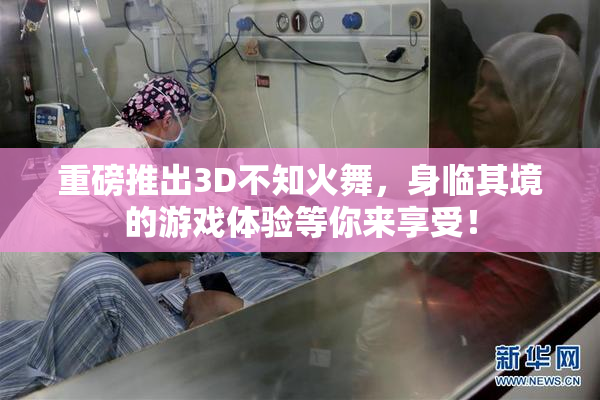 重磅推出3D不知火舞，身临其境的游戏体验等你来享受！