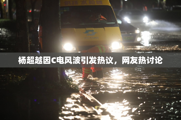 杨超越因C电风波引发热议，网友热讨论